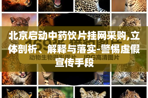 北京啟動中藥飲片掛網(wǎng)采購,立體剖析、解釋與落實(shí)-警惕虛假宣傳手段