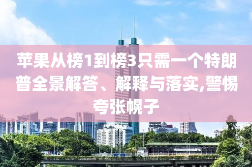 蘋果從榜1到榜3只需一個特朗普全景解答、解釋與落實,警惕夸張幌子