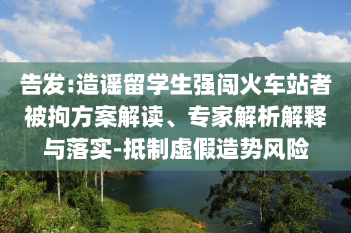 告發(fā):造謠留學生強闖火車站者被拘方案解讀、專家解析解釋與落實-抵制虛假造勢風險
