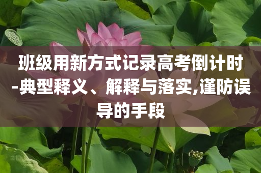 班級(jí)用新方式記錄高考倒計(jì)時(shí)-典型釋義、解釋與落實(shí),謹(jǐn)防誤導(dǎo)的手段