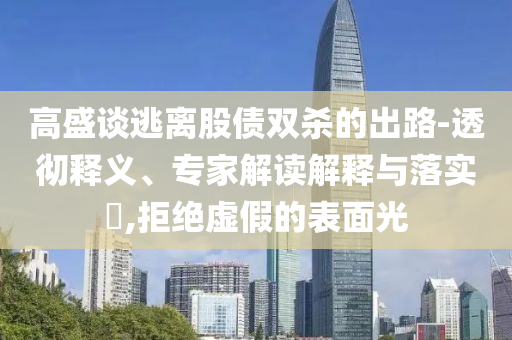 高盛談逃離股債雙殺的出路-透徹釋義、專家解讀解釋與落實(shí)?,拒絕虛假的表面光