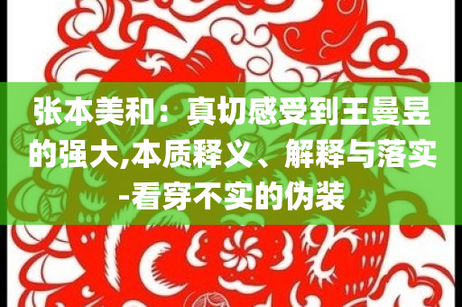 張本美和：真切感受到王曼昱的強大,本質(zhì)釋義、解釋與落實-看穿不實的偽裝