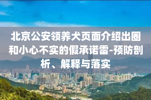 北京公安領(lǐng)養(yǎng)犬頁面介紹出圈和小心不實(shí)的假承諾雷-預(yù)防剖析、解釋與落實(shí)