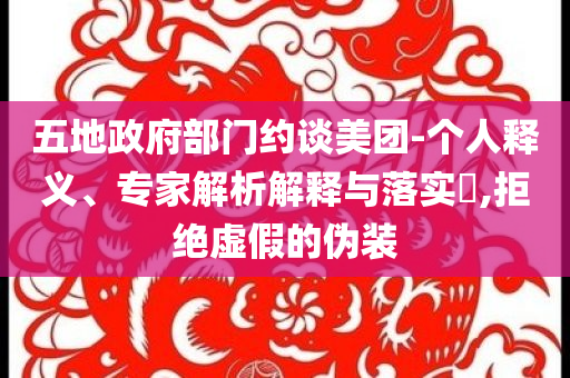 五地政府部門約談美團(tuán)-個(gè)人釋義、專家解析解釋與落實(shí)?,拒絕虛假的偽裝