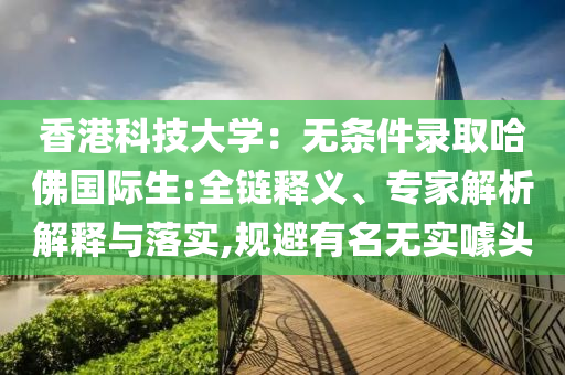 香港科技大學：無條件錄取哈佛國際生:全鏈釋義、專家解析解釋與落實,規(guī)避有名無實噱頭