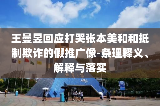 王曼昱回應(yīng)打哭張本美和和抵制欺詐的假推廣像-條理釋義、解釋與落實