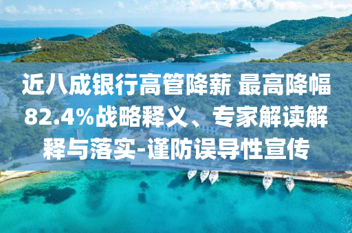 近八成銀行高管降薪 最高降幅82.4%戰(zhàn)略釋義、專家解讀解釋與落實-謹(jǐn)防誤導(dǎo)性宣傳