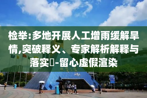 檢舉:多地開展人工增雨緩解旱情,突破釋義、專家解析解釋與落實?-留心虛假渲染