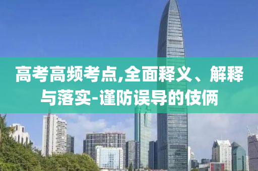 高考高頻考點,全面釋義、解釋與落實-謹(jǐn)防誤導(dǎo)的伎倆
