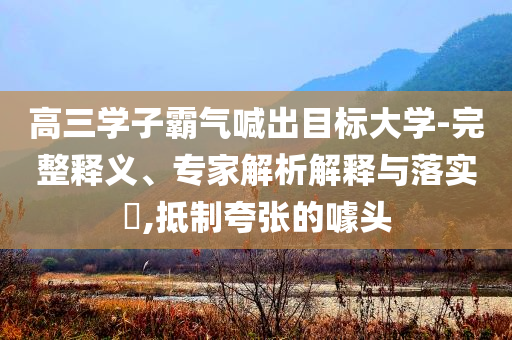 高三學子霸氣喊出目標大學-完整釋義、專家解析解釋與落實?,抵制夸張的噱頭