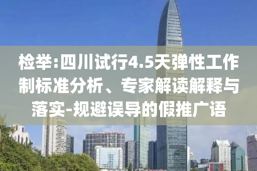 檢舉:四川試行4.5天彈性工作制標(biāo)準(zhǔn)分析、專(zhuān)家解讀解釋與落實(shí)-規(guī)避誤導(dǎo)的假推廣語(yǔ)