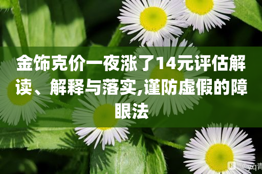 金飾克價(jià)一夜?jié)q了14元評(píng)估解讀、解釋與落實(shí),謹(jǐn)防虛假的障眼法