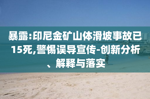 暴露:印尼金礦山體滑坡事故已15死,警惕誤導宣傳-創(chuàng)新分析、解釋與落實