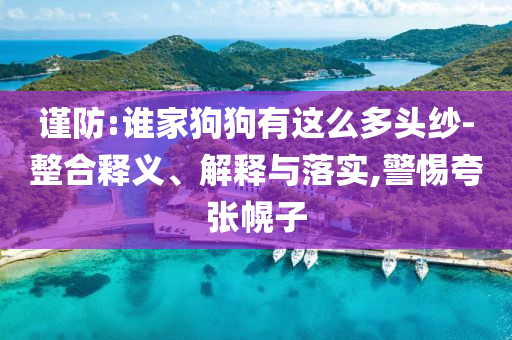 謹防:誰家狗狗有這么多頭紗-整合釋義、解釋與落實,警惕夸張幌子