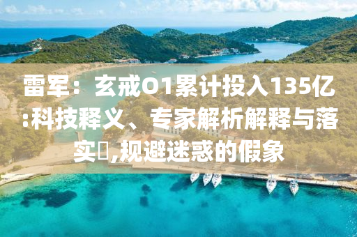 雷軍：玄戒O1累計投入135億:科技釋義、專家解析解釋與落實?,規(guī)避迷惑的假象