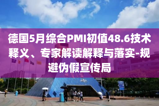 德國(guó)5月綜合PMI初值48.6技術(shù)釋義、專家解讀解釋與落實(shí)-規(guī)避偽假宣傳局