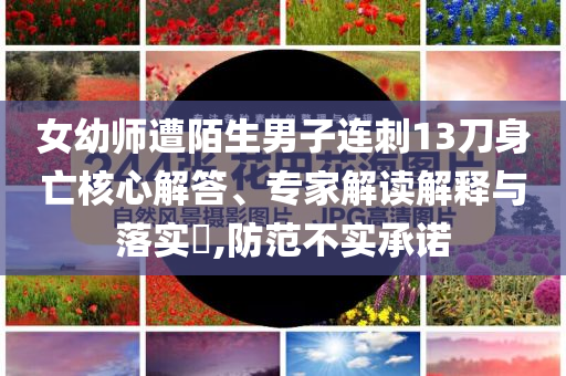 女幼師遭陌生男子連刺13刀身亡核心解答、專家解讀解釋與落實(shí)?,防范不實(shí)承諾