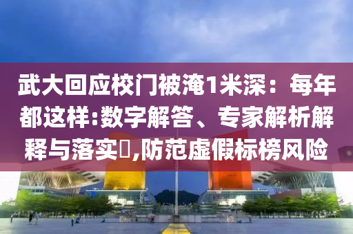 武大回應(yīng)校門被淹1米深：每年都這樣:數(shù)字解答、專家解析解釋與落實?,防范虛假標榜風(fēng)險