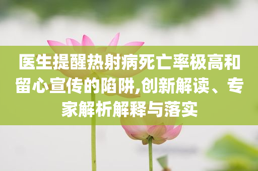 醫(yī)生提醒熱射病死亡率極高和留心宣傳的陷阱,創(chuàng)新解讀、專家解析解釋與落實(shí)