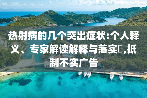 熱射病的幾個突出癥狀:個人釋義、專家解讀解釋與落實?,抵制不實廣告