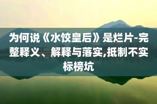 為何說(shuō)《水餃皇后》是爛片-完整釋義、解釋與落實(shí),抵制不實(shí)標(biāo)榜坑