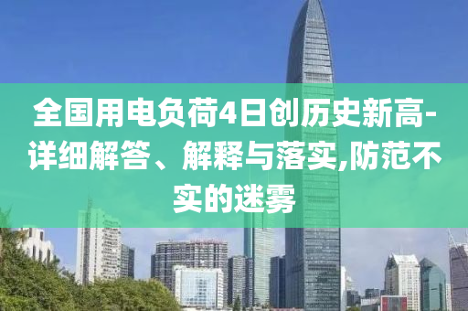 全國用電負(fù)荷4日創(chuàng)歷史新高-詳細(xì)解答、解釋與落實(shí),防范不實(shí)的迷霧