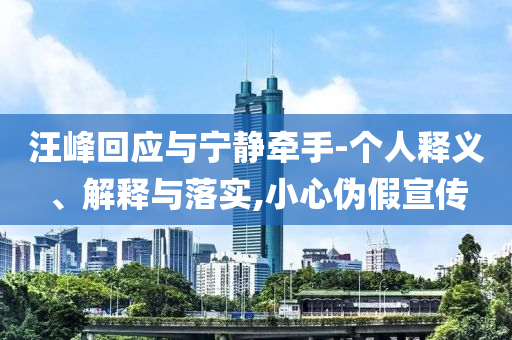 汪峰回應(yīng)與寧?kù)o牽手-個(gè)人釋義、解釋與落實(shí),小心偽假宣傳