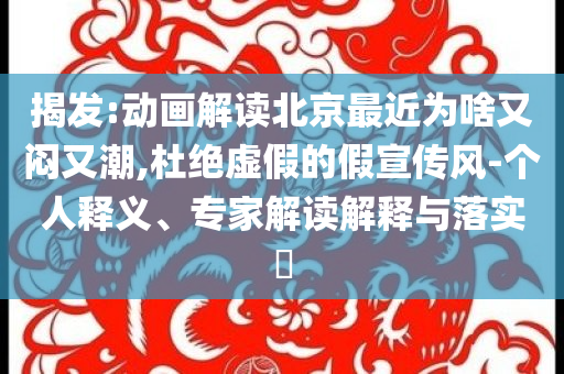 揭發(fā):動(dòng)畫(huà)解讀北京最近為啥又悶又潮,杜絕虛假的假宣傳風(fēng)-個(gè)人釋義、專家解讀解釋與落實(shí)?