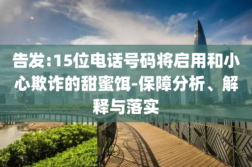 告發(fā):15位電話號碼將啟用和小心欺詐的甜蜜餌-保障分析、解釋與落實