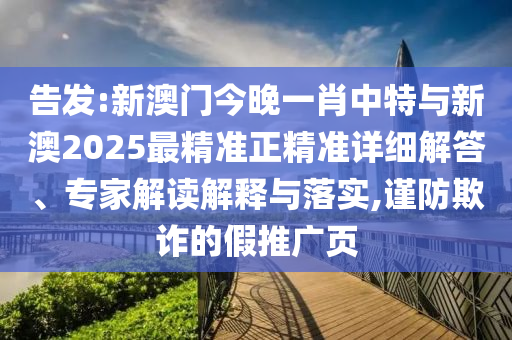 告發(fā):新澳門今晚一肖中特與新澳2025最精準(zhǔn)正精準(zhǔn)詳細(xì)解答、專家解讀解釋與落實(shí),謹(jǐn)防欺詐的假推廣頁