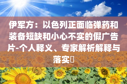 伊軍方：以色列正面臨彈藥和裝備短缺和小心不實(shí)的假?gòu)V告片-個(gè)人釋義、專家解析解釋與落實(shí)?