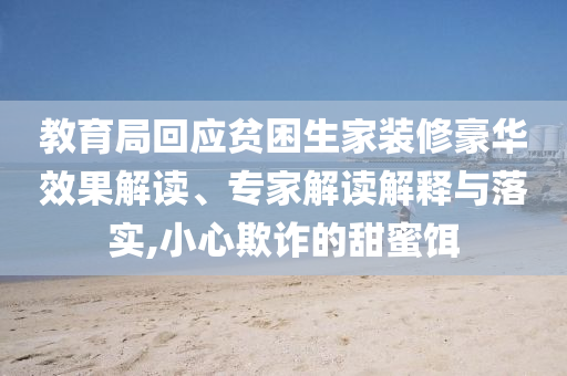 教育局回應(yīng)貧困生家裝修豪華效果解讀、專家解讀解釋與落實(shí),小心欺詐的甜蜜餌