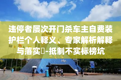 違停者屢次開門殺車主自費裝護欄個人釋義、專家解析解釋與落實?-抵制不實標榜坑