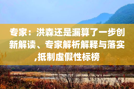 專家：洪森還是漏算了一步創(chuàng)新解讀、專家解析解釋與落實,抵制虛假性標榜