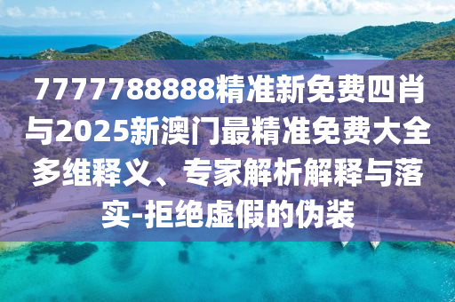 7777788888精準(zhǔn)新免費(fèi)四肖與2025新澳門(mén)最精準(zhǔn)免費(fèi)大全多維釋義、專(zhuān)家解析解釋與落實(shí)-拒絕虛假的偽裝