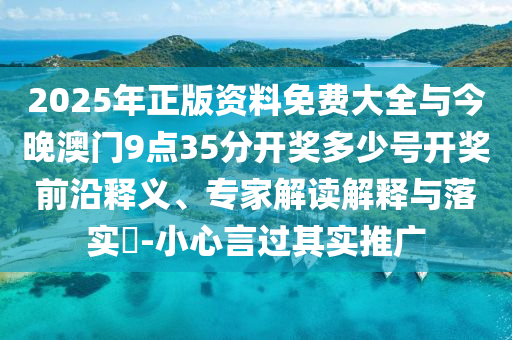 2025年正版資料免費(fèi)大全與今晚澳門9點(diǎn)35分開獎(jiǎng)多少號(hào)開獎(jiǎng)前沿釋義、專家解讀解釋與落實(shí)?-小心言過其實(shí)推廣