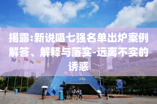 揭露:新說唱七強名單出爐案例解答、解釋與落實-遠(yuǎn)離不實的誘惑
