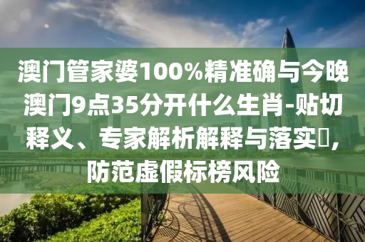 澳門管家婆100%精準(zhǔn)確與今晚澳門9點35分開什么生肖-貼切釋義、專家解析解釋與落實?,防范虛假標(biāo)榜風(fēng)險