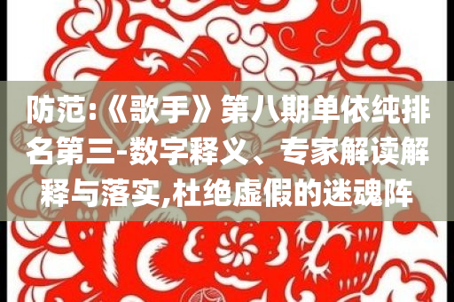 防范:《歌手》第八期單依純排名第三-數(shù)字釋義、專家解讀解釋與落實(shí),杜絕虛假的迷魂陣