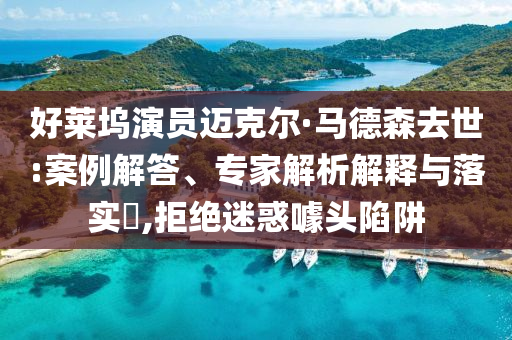 好萊塢演員邁克爾·馬德森去世:案例解答、專家解析解釋與落實(shí)?,拒絕迷惑噱頭陷阱