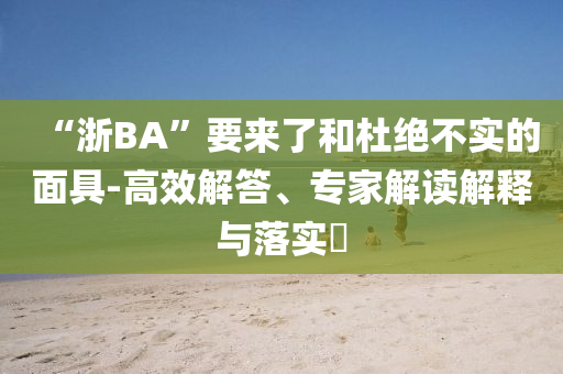 “浙BA”要來了和杜絕不實的面具-高效解答、專家解讀解釋與落實?