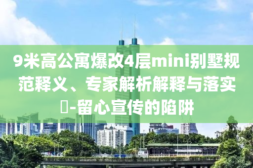 9米高公寓爆改4層mini別墅規(guī)范釋義、專家解析解釋與落實?-留心宣傳的陷阱