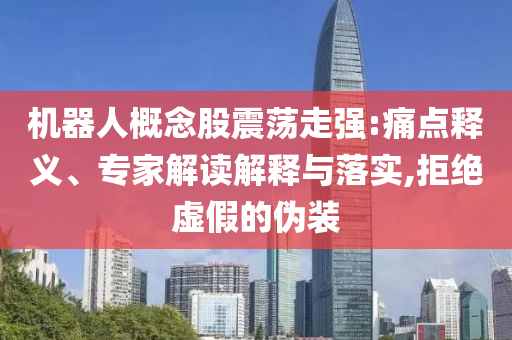 機器人概念股震蕩走強:痛點釋義、專家解讀解釋與落實,拒絕虛假的偽裝