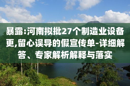 暴露:河南擬批27個制造業(yè)設(shè)備更,留心誤導的假宣傳單-詳細解答、專家解析解釋與落實