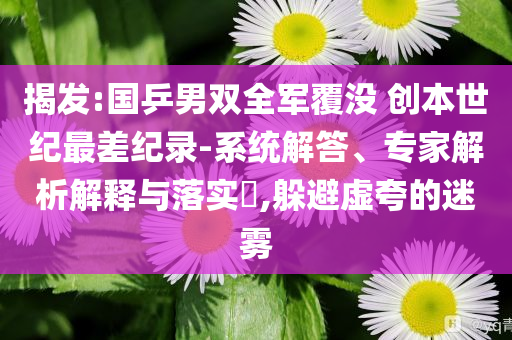 揭發(fā):國(guó)乒男雙全軍覆沒 創(chuàng)本世紀(jì)最差紀(jì)錄-系統(tǒng)解答、專家解析解釋與落實(shí)?,躲避虛夸的迷霧