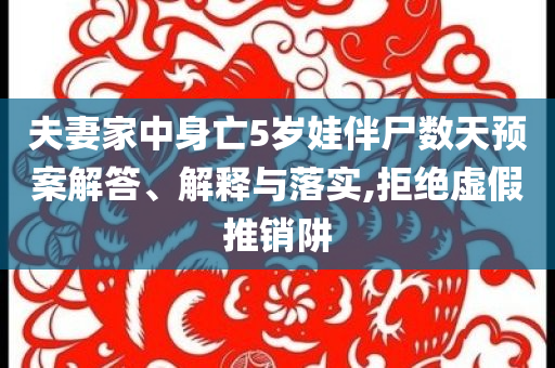 夫妻家中身亡5歲娃伴尸數(shù)天預(yù)案解答、解釋與落實,拒絕虛假推銷阱