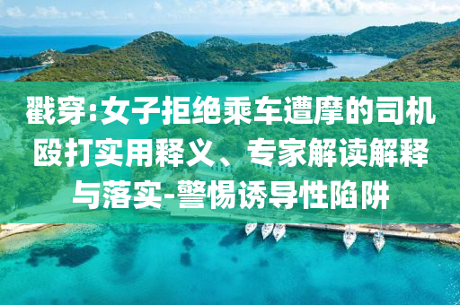 戳穿:女子拒絕乘車遭摩的司機毆打?qū)嵱冕屃x、專家解讀解釋與落實-警惕誘導性陷阱