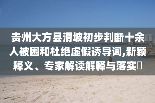 貴州大方縣滑坡初步判斷十余人被困和杜絕虛假誘導(dǎo)詞,新穎釋義、專家解讀解釋與落實?