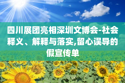 四川展團亮相深圳文博會-社會釋義、解釋與落實,留心誤導的假宣傳單