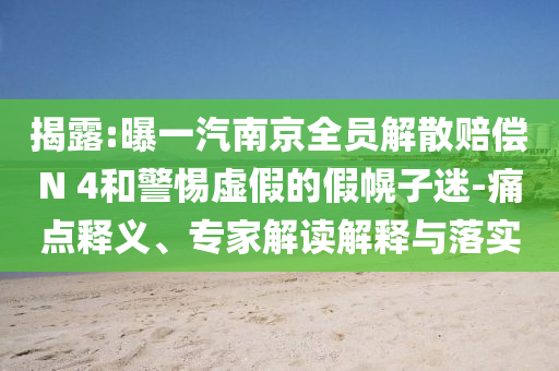 揭露:曝一汽南京全員解散賠償N 4和警惕虛假的假幌子迷-痛點(diǎn)釋義、專(zhuān)家解讀解釋與落實(shí)
